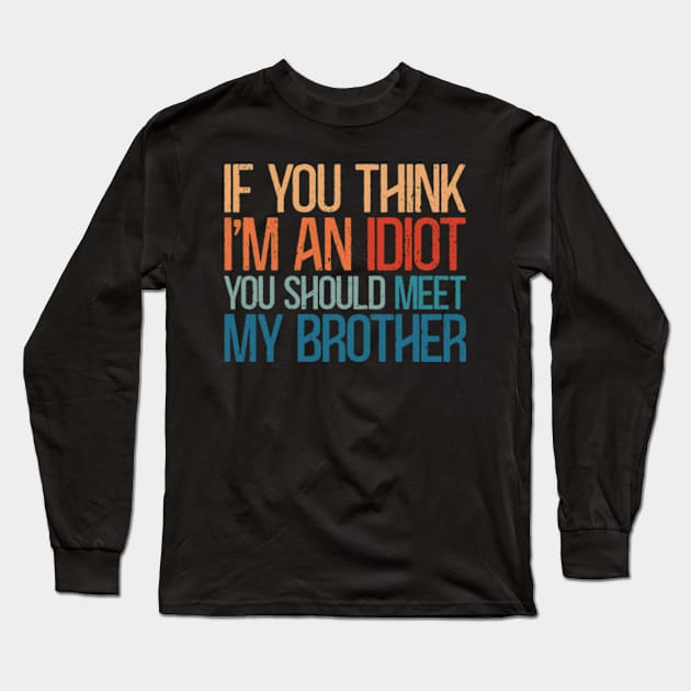 If You Think I'm An Idiot You Should Meet My Brother Long Sleeve T-Shirt by RetroPrideArts